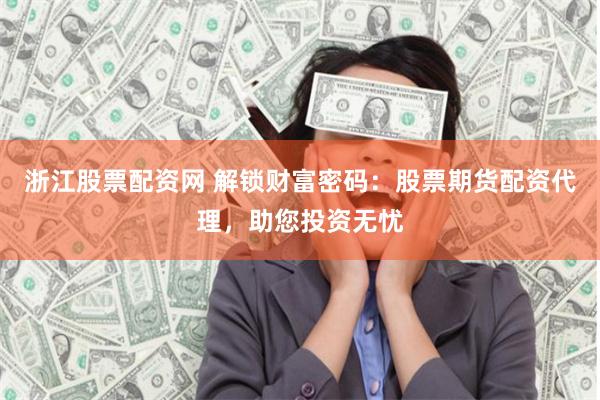 浙江股票配资网 解锁财富密码：股票期货配资代理，助您投资无忧