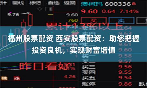 福州股票配资 西安股票配资：助您把握投资良机，实现财富增值