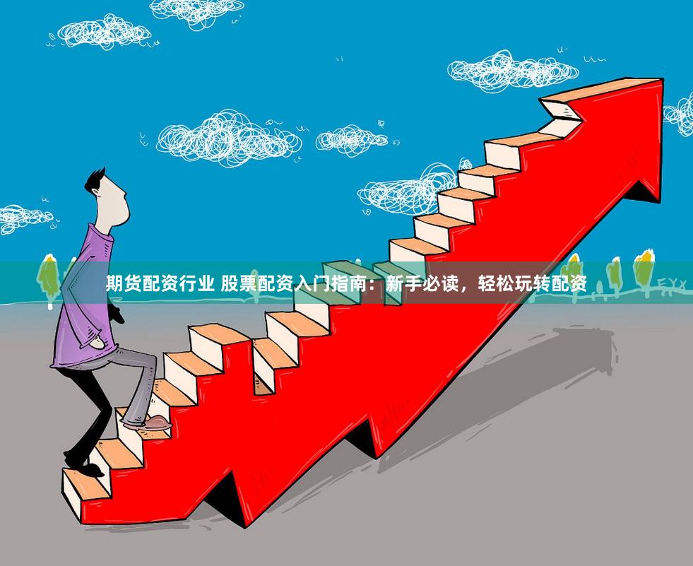 期货配资行业 股票配资入门指南：新手必读，轻松玩转配资